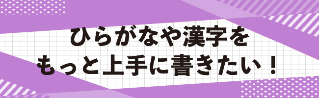 ひらがなや漢字をもっと上手に書きたい!